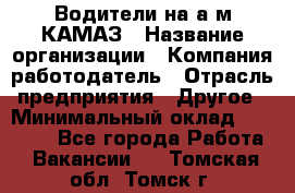 Водители на а/м КАМАЗ › Название организации ­ Компания-работодатель › Отрасль предприятия ­ Другое › Минимальный оклад ­ 50 000 - Все города Работа » Вакансии   . Томская обл.,Томск г.